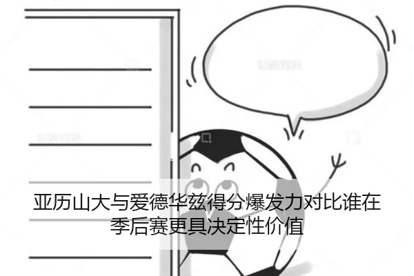 亚历山大与爱德华兹得分爆发力对比谁在季后赛更具决定性价值