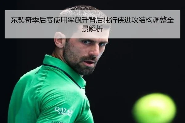东契奇季后赛使用率飙升背后独行侠进攻结构调整全景解析