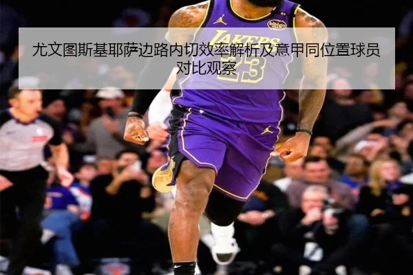 尤文图斯基耶萨边路内切效率解析及意甲同位置球员对比观察