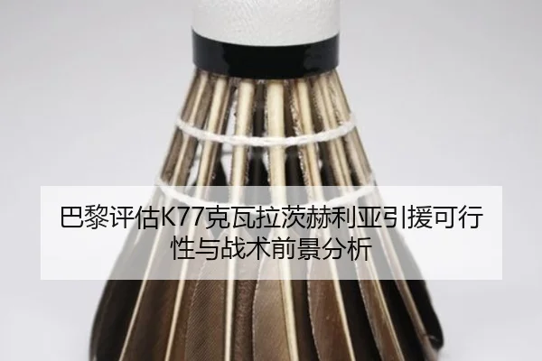 巴黎评估K77克瓦拉茨赫利亚引援可行性与战术前景分析