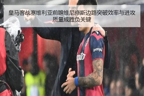 皇马客战塞维利亚前瞻维尼修斯边路突破效率与进攻质量成胜负关键